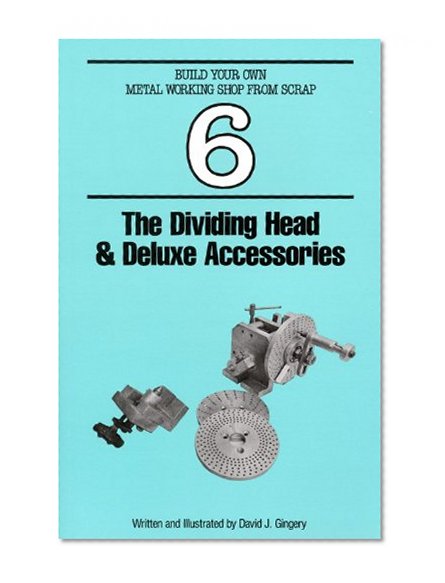 The Dividing Head & Deluxe Accessories (Build Your Own Metal Working Shop From Scrap Serie Book 6)