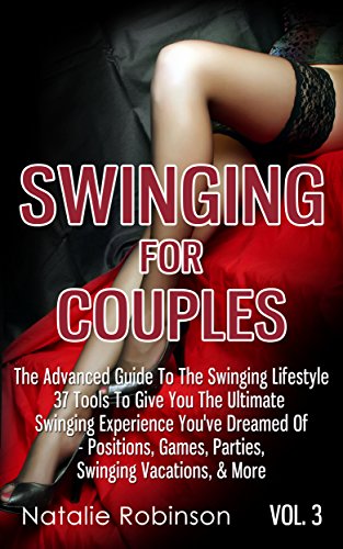 Swinging For Couples Vol. 3: The Advanced Guide To Swinging Lifestyle - 37 Tools To Give You The Ultimate Swinging Experience You've Dreamed Of - Positions, ... & More (Ultimate Swingers' Guide)