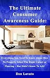 The Ultimate Consumer Awareness Guide:: Everything You Need To Know About How To Properly Select The Right Carpet Or Flooring - But Didn't Know To Ask !