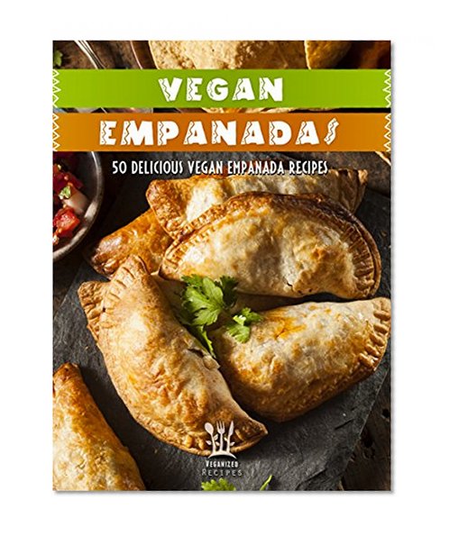 Vegan Empanada Cookbook: 50 Delicious Vegan Empanada Recipes (Veganized Recipes Book 16)
