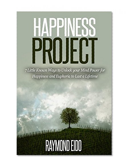 Happiness Project: 7 Little Known Ways to Unlock your Mind Power for Happiness and Euphoria to Last a Lifetime (Happiness, Happiness Project)