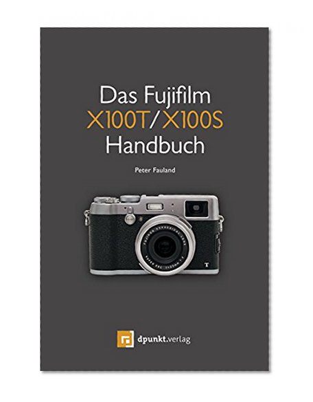 Das Fujifilm X100T / X100S Handbuch: Kreativ fotografieren mit Fuji's Messsucherkamera (German Edition)