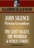 JOHN SILENCE PHYSICIAN EXTRAORDINARY (the 6 cases)  **** THE LOST VALLEY, THE WENDIGO  & OTHER STORIES (Timeless Wisdom Collection Book 5210)