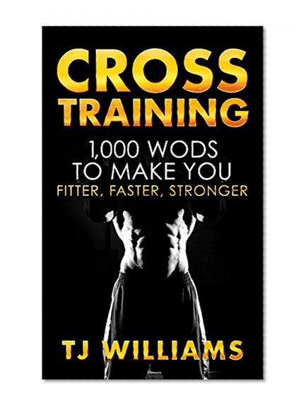 Cross Training: The Complete Cross Training Guide 1,000 WOD's for Beginners to Beasts (Cross Training, WOD's)