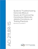 ACI 211.8R-15: Guide to Troubleshooting Concrete Mixture Issues as Influenced by Constitutive Materials, Jobsite Conditions, or Testing Practices