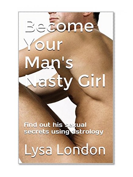 Become Your Man's Nasty Girl: find out his sexual secrets using astrology