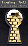 Investing In Gold: The Easy How to Guide to Gold Investing