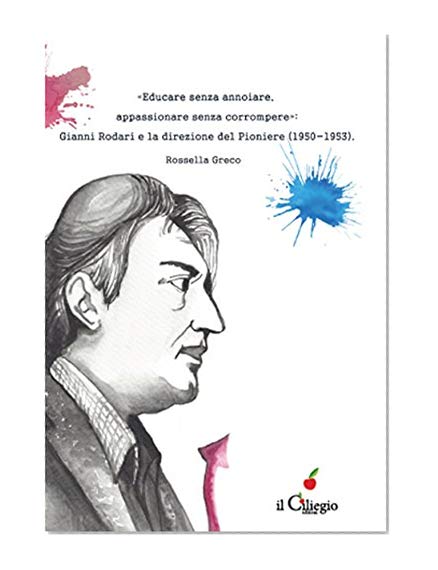 Â«Educare senza annoiare,appassionare senza corrompereÂ»: Gianni Rodari e la direzione del Pioniere (1950-1953). (Italian Edition)