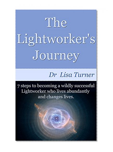 The Lightworker's Journey: 7 steps to becoming a wildly successful Lightworker who lives abundantly and changes lives.