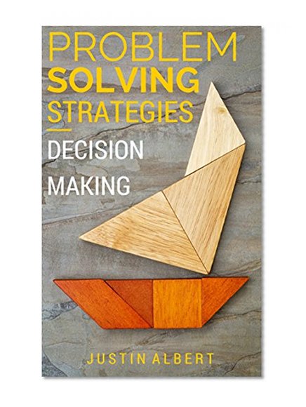 Problem Solving Strategies - Decision Making and Problem Solving: Art of Problem Solving - Decision-Making & Problem Solving (Problem Solving Skills Book 1)