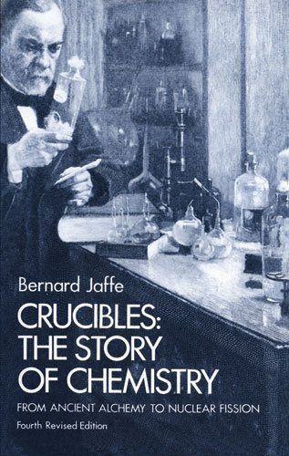 Crucibles: The Story of Chemistry from Ancient Alchemy to Nuclear Fission 4th edition by Jaffe, Bernard (1976) Paperback