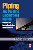 Piping and Pipeline Calculations Manual: Construction, Design Fabrication and Examination 1st edition by J. Phillip Ellenberger (2010) Paperback