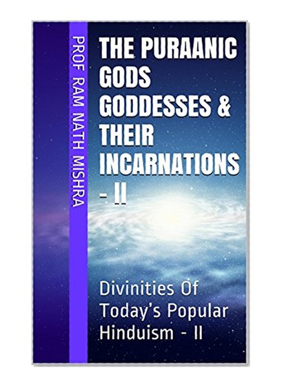 The Puraanic Gods Goddesses & Their Incarnations - II: Divinities Of Today's Popular Hinduism - II (The Mini Encyclopedia Of Original Hinduism Book 6)