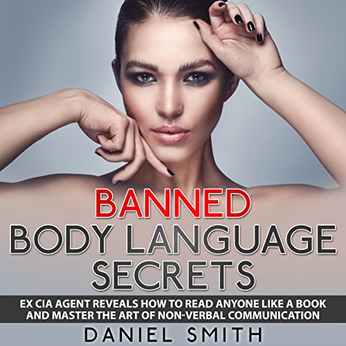 Banned Body Language Secrets: Ex CIA Agent Reveals How to Read Anyone Like a Book and Master the Art of Non-Verbal Communication