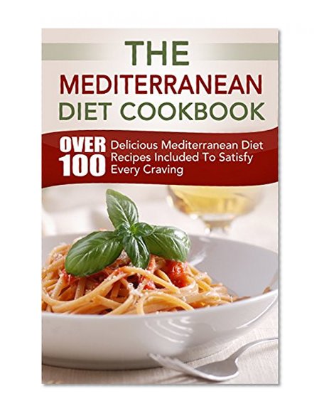 COOKBOOKS: The Mediterranean Diet Cookbook: Over 100 Delicious Mediterranean Diet Recipes Included To Satisfy Every Craving (Recipes, Recipe Books, Paleo ... Diet Cookbook, Healthy Cookbook, Nutrition)