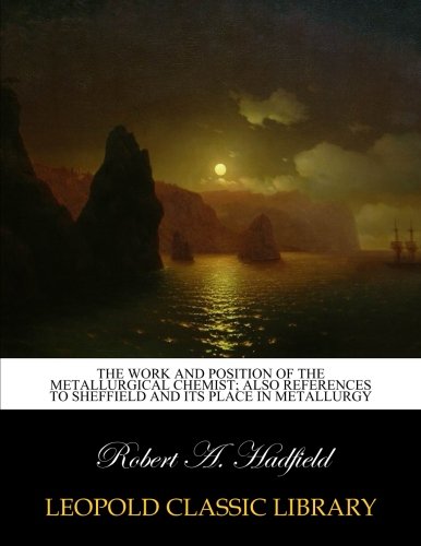 The work and position of the metallurgical chemist; also references to Sheffield and its place in metallurgy