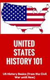 United States History: for beginners - US History Basics (from Civil War until Now) (US History Books - US History 101 - US History Information - American ... kids - Introduction to American History)