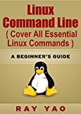 Linux: Linux Command Line, Cover all essential Linux commands. A complete introduction to Linux Operating System, Linux Kernel, For Beginners, Learn Linux in easy steps, Fast!: A Beginner's Guide
