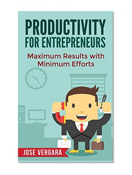 Productivity for Entrepreneurs: Maximum Results with Minimum Efforts (Tu Business Coach Productivity Series Book 3)