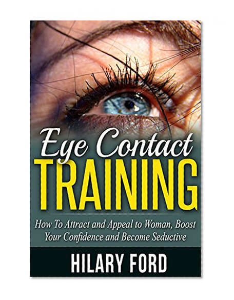 Eye Contact Training:: How to Attract and Appeal to Women, Increase Your Desirability, and Become Irresistible