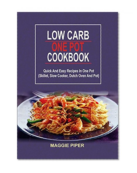 Low Carb One Pot Cookbook: Quick And Easy Recipes In One Pot: (Skillet, Slow Cooker, Dutch Oven And Pot)