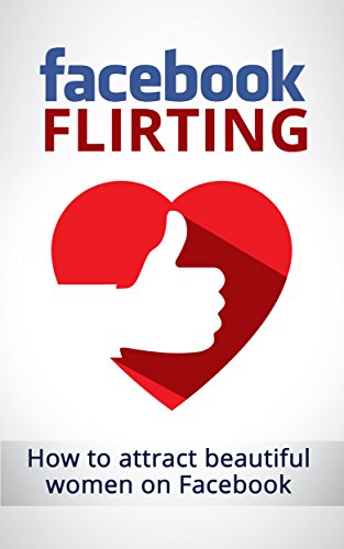 Facebook Flirting ( Romance, dating psychology, Texting, Game, Romantic relationships): How To Attract beautiful women on Facebook  ( Seduction, Social networking) (Online Dating 1)