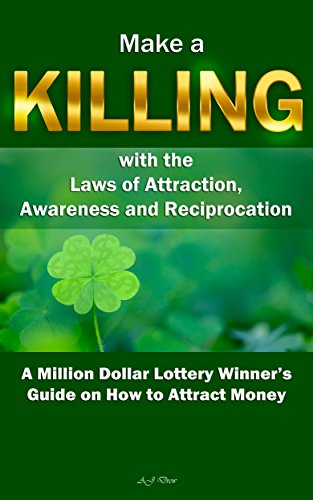 Make a Killing with the Laws of Attraction, Awareness and Reciprocation: A Million Dollar Lottery Winner's Guide on How to Attract Money