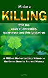 Make a Killing with the Laws of Attraction, Awareness and Reciprocation: A Million Dollar Lottery Winner's Guide on How to Attract Money