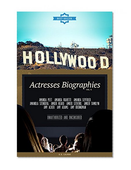 Hollywood: Actresses Biographies Vol.5: (AMANDA PEET,AMANDA RIGHETTI,AMANDA SEYFRIED,AMANDLA STENBERG,AMBER HEARD,AMBER STEVENS,AMBER TAMBLYN,AMY ACKER,AMY ADAMS,AMY BRENNEMAN)