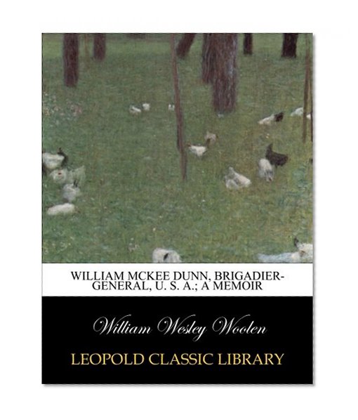 William McKee Dunn, Brigadier-General, U. S. A.; a memoir