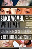 Black Women, White Men Confessions - A Sexy Bundle of 6 Interracial BWWM Short Stories from Steam Books