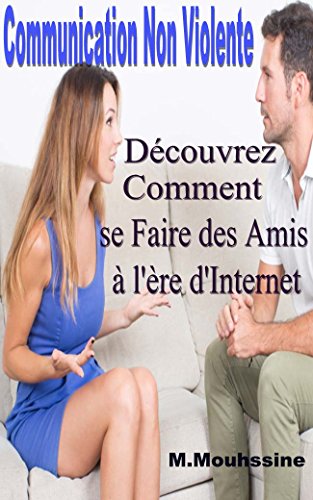 Communication Non Violente: Découvrez Comment se Faire des Amis à l'ère d'Internet            ( communiquer,gentillesse,amour et liberté,partage,les lois ... Personnel ) t. 4) (French Edition)