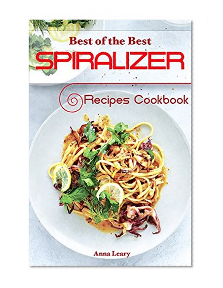 Spiralizer: Best of the Best Recipes Cookbook: Eating and Living for Health and Energy