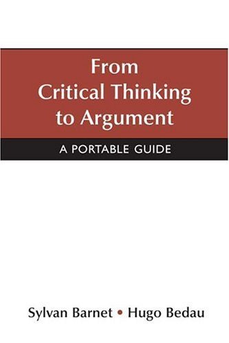 From Critical Thinking to Argument: A Portable Guide 1st edition by Barnet, Sylvan, Bedau, Hugo (2004) Paperback