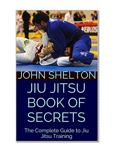 Jiu Jitsu Book of Secrets: The Complete Guide to Jiu Jitsu Training