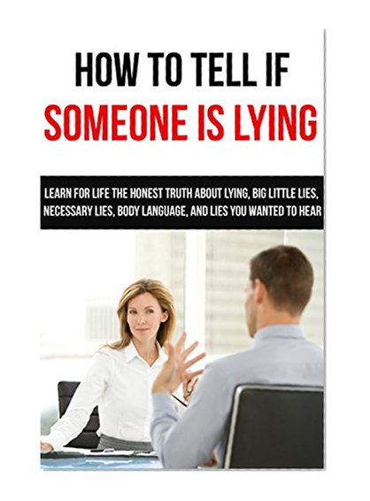 Lying: How To Tell If Someone Is Lying: Learn For Life The Honest Truth About Lying, Big Little Lies, Necessary Lies, Body Language, and Lies You Wanted ... to hear, deceit, lies, necessary lies)