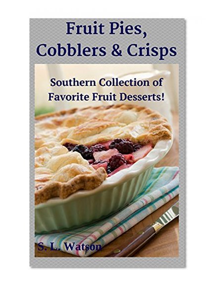 Book Cover Fruit Pies, Cobblers & Crisps: Southern Collection of Favorite Fruit Desserts! (Southern Cooking Recipes Book 15)