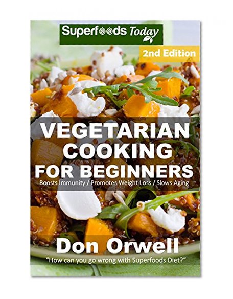 Vegetarian Cooking For Beginners: Second Edition - Over 145 Quick & Easy Gluten Free Low Cholesterol Whole Foods Recipes full of Antioxidants & Phytochemicals ... Weight Loss Transformation Book 100)