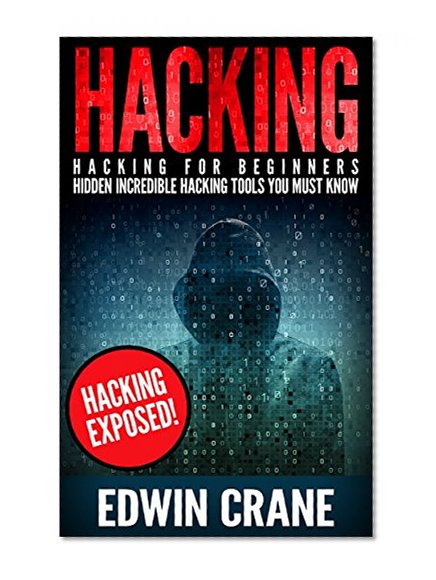 HACKING: Hacking Exposed! Hacking for Beginners - Hidden Incredible Hacking Tools You Must Know (Hacking Guide, Hacking 101, Computer Hacking, Hacking ... Python, Ethical Hacking, Web Hacking)