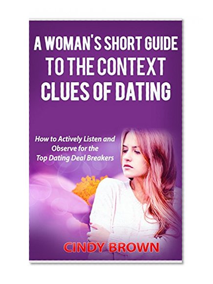 Dating Tips:  A Woman's Short Guide to the Context Clues of Dating: How to Actively Listen and Observe for the Top Dating Deal Breakers