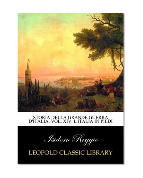 Storia della grande guerra d'Italia. Vol. XIV. L'Italia in piedi (Italian Edition)