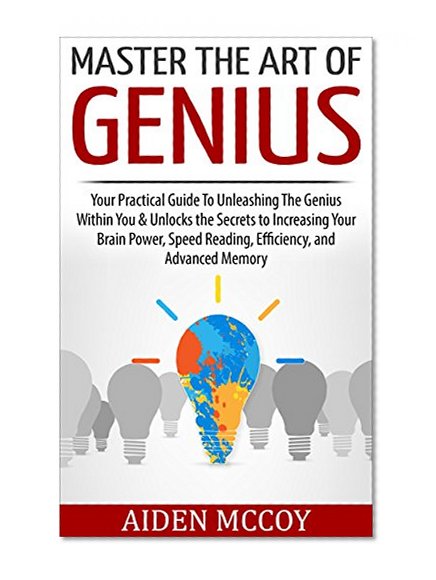 Master The Art of Genius: Your Practical Guide To Unleashing The Genius Within You & Unlocks the Secrets to Increasing Your Brain Power, Speed Reading, ... Smart Thinking, Emotional Intelligence)