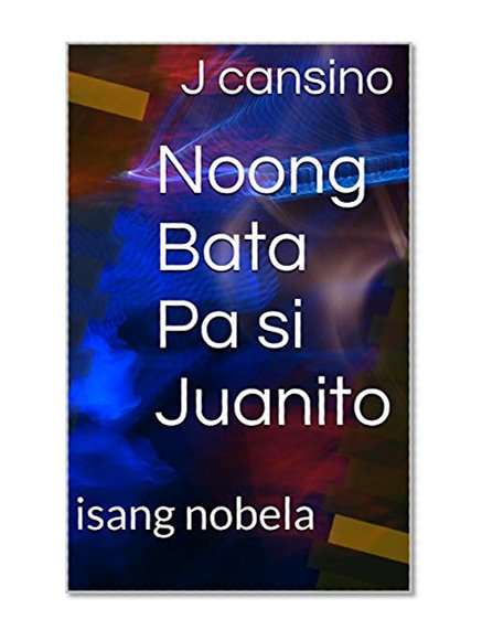 Noong Bata Pa si Juanito: isang nobela