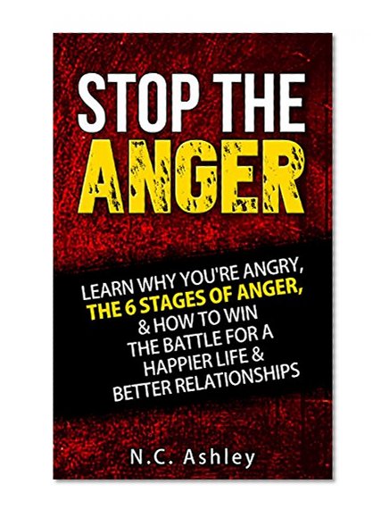 Stop the Anger: Learn Why You're Angry, The 6 Stages Of Anger, & How To Win The Battle For A Happier Life & Better Relationships (Anger Management-Christian Counseling-Self Help-Mood Disorders)
