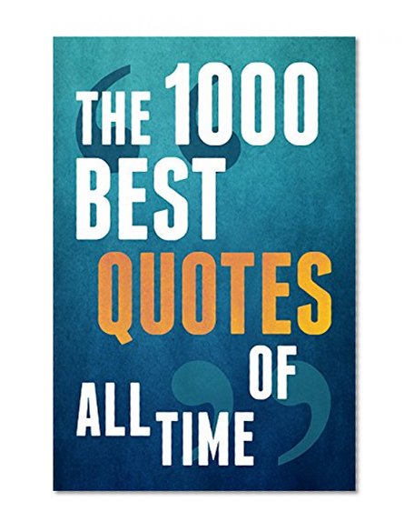 The 1000 Best Quotes Of All Time(Inspirational Quotes, Happiness Quotes, Motivational Quotes, Life Quotes, Famous Quotes, Love Quotes, Funny Quotes, And More)
