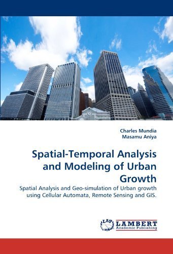 Spatial-Temporal Analysis and Modeling of Urban Growth: Spatial Analysis and Geo-simulation of Urban growth using Cellular Automata, Remote Sensing and GIS. by Mundia, Charles, Aniya, Masamu (2010) Paperback