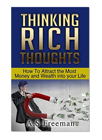 Thinking Rich Thoughts: How to Attract the Most Money and Wealth into Your Life (Wealth Management, Wealth Creation, Building Wealth)