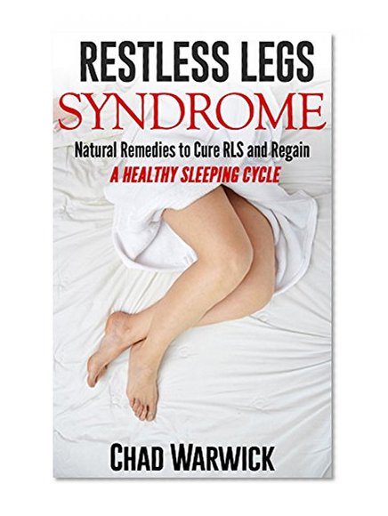 Restless Legs Syndrome: Natural Remedies to Cure RLS and Regain a Healthy Sleeping Cycle (Restless Legs Syndrome, Natural Remedies, Sleep Disorders)