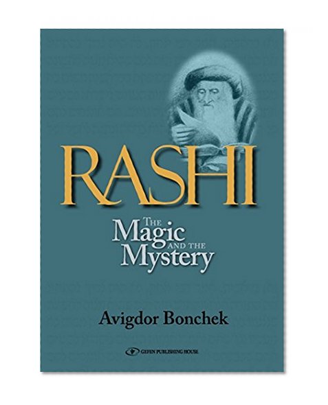 Rashi: The Magic and the Mystery: Keys to Unlocking Rashi's Unique Torah Commentary