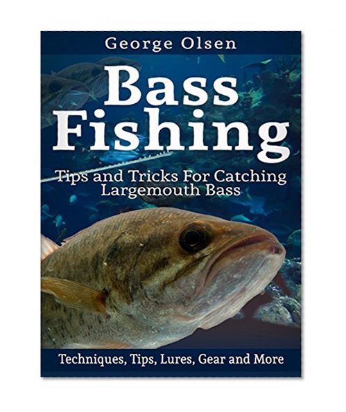 Bass Fishing: Tips and Tricks for Catching Largemouth Bass (Fishing Guide, Freshwater Fishing, Bass Fishing Books, How to Fish, Fishing Tackle)
